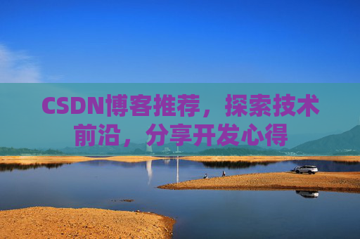 CSDN博客推荐,探索技术前沿,分享开发心得 CSDN博客推荐,探索技术前沿,分享开发心得